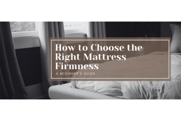 How to Choose the Right Mattress Firmness: A Beginner’s Guide